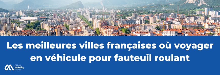Les meilleures villes françaises où voyager en véhicule pour fauteuil roulant